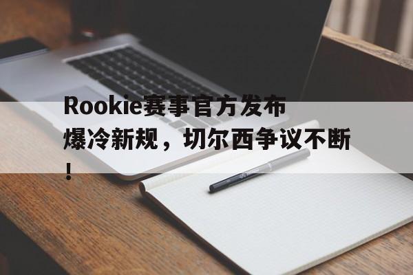 虎扑篮球-包含Rookie赛事官方发布爆冷新规，切尔西争议不断！的词条