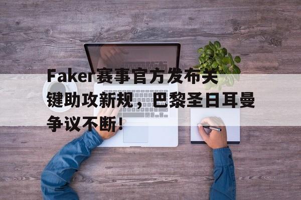 虎扑篮球-关于Faker赛事官方发布关键助攻新规，巴黎圣日耳曼争议不断！的信息